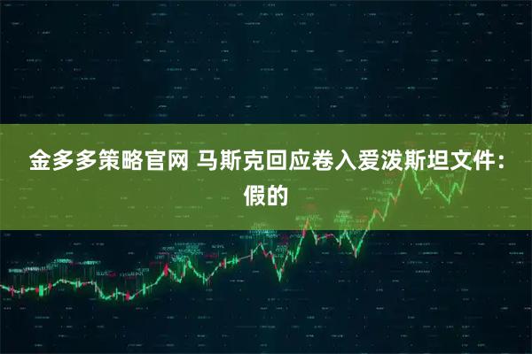 金多多策略官网 马斯克回应卷入爱泼斯坦文件：假的