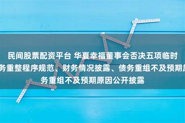 民间股票配资平台 华夏幸福董事会否决五项临时提案?涵盖债务重整程序规范、财务情况披露、债务重组不及预期原因公开披露