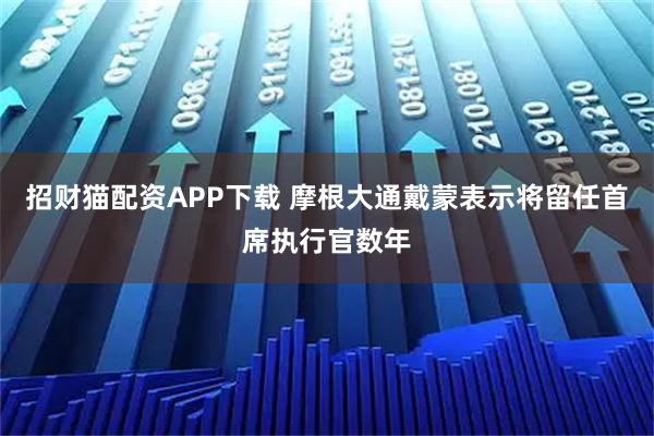 招财猫配资APP下载 摩根大通戴蒙表示将留任首席执行官数年