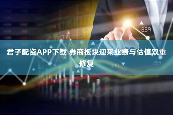 君子配资APP下载 券商板块迎来业绩与估值双重修复